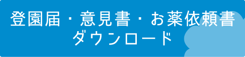 登園届・意見書・お薬依頼書ダウンロード