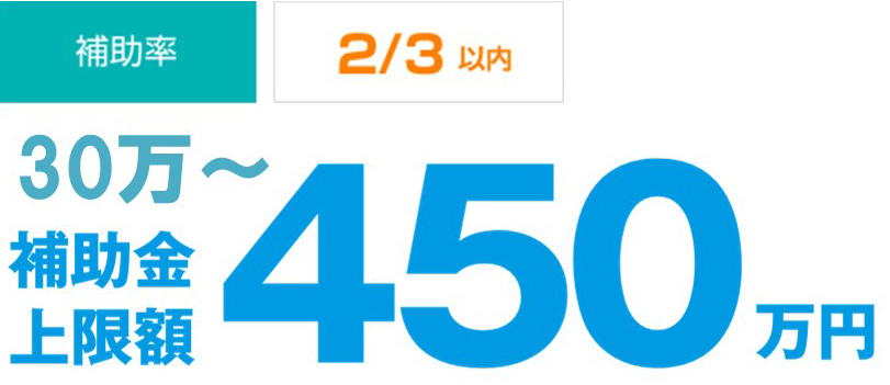 補助率
2/3以内
30万～補助金上限額450万円