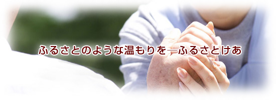 ふるさとのような温もりを―ふるさとけあ