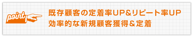既存顧客の定着率UP&リピート率UP&効率的な新規顧客獲得&定着